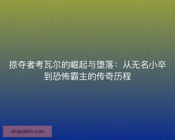 掠夺者考瓦尔的崛起与堕落：从无名小卒到恐怖霸主的传奇历程